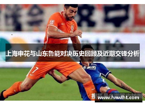 上海申花与山东鲁能对决历史回顾及近期交锋分析