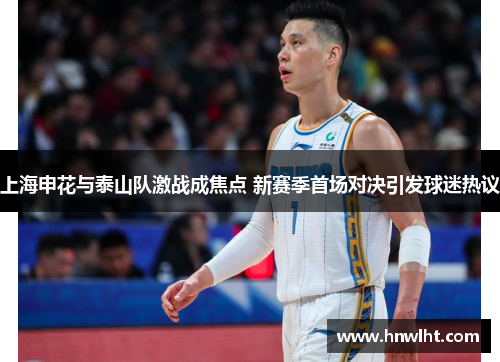 上海申花与泰山队激战成焦点 新赛季首场对决引发球迷热议