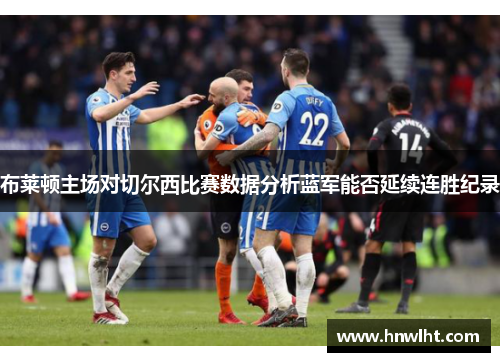布莱顿主场对切尔西比赛数据分析蓝军能否延续连胜纪录