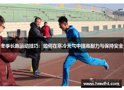 冬季长跑运动技巧：如何在寒冷天气中提高耐力与保持安全