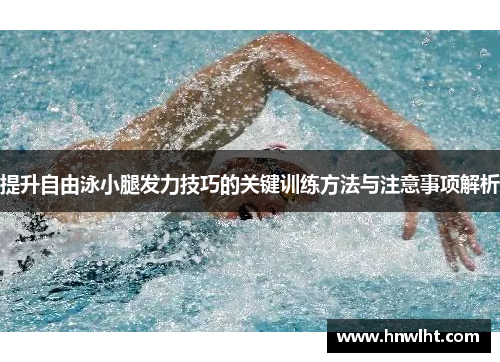 提升自由泳小腿发力技巧的关键训练方法与注意事项解析