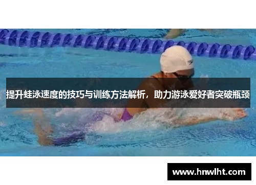 提升蛙泳速度的技巧与训练方法解析，助力游泳爱好者突破瓶颈