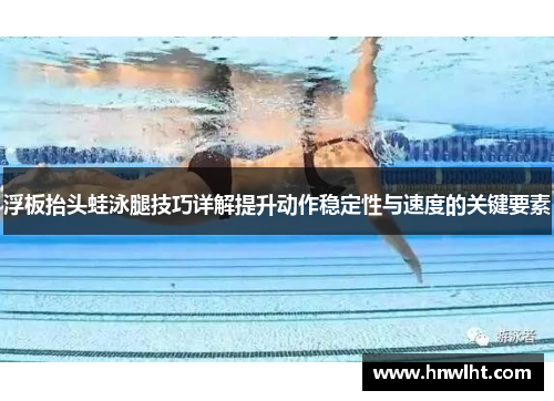浮板抬头蛙泳腿技巧详解提升动作稳定性与速度的关键要素