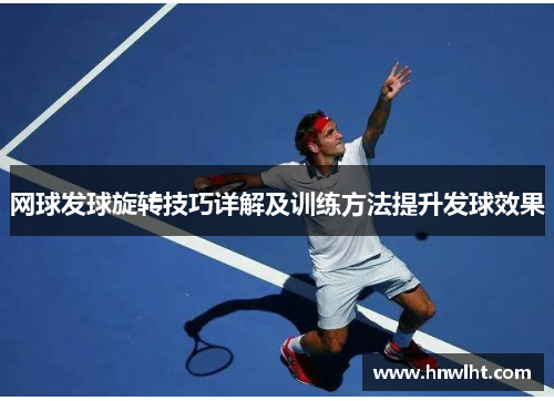 网球发球旋转技巧详解及训练方法提升发球效果