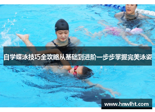 自学蝶泳技巧全攻略从基础到进阶一步步掌握完美泳姿