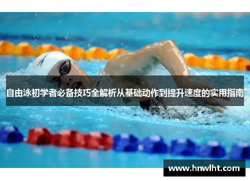自由泳初学者必备技巧全解析从基础动作到提升速度的实用指南