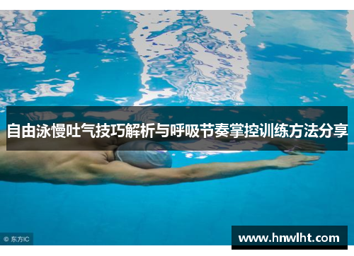自由泳慢吐气技巧解析与呼吸节奏掌控训练方法分享
