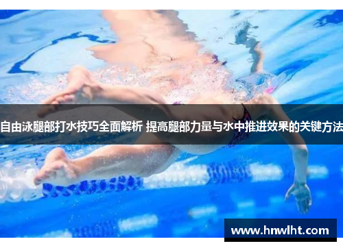 自由泳腿部打水技巧全面解析 提高腿部力量与水中推进效果的关键方法