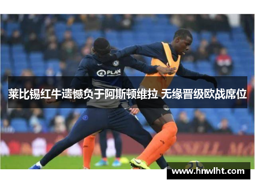 莱比锡红牛遗憾负于阿斯顿维拉 无缘晋级欧战席位