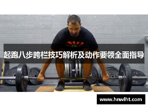 起跑八步跨栏技巧解析及动作要领全面指导